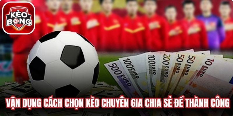 Tự tin vận dụng cách chọn kèo chuyên gia chia sẻ để thành công