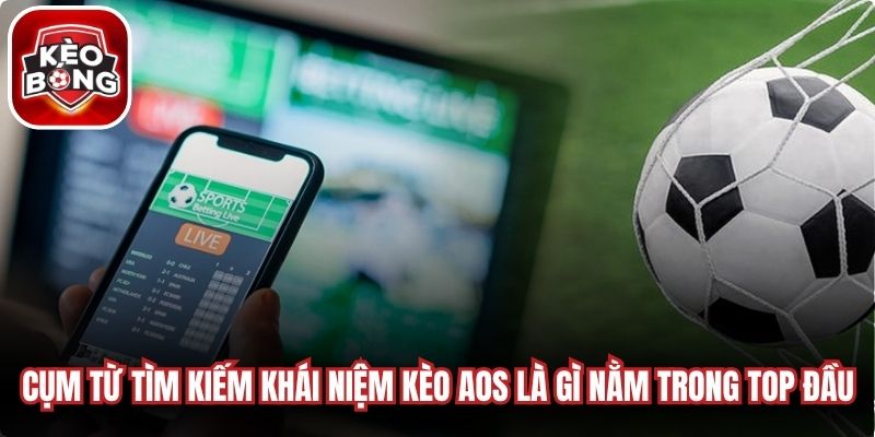 Cụm từ tìm kiếm khái niệm kèo AOS là gì luôn nằm trong top đầu