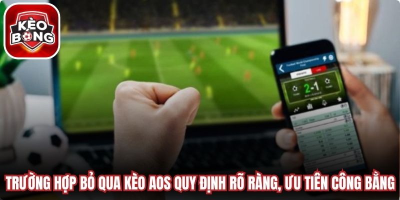 Trường hợp bỏ qua kèo AOS quy định rõ ràng, ưu tiên công bằng
