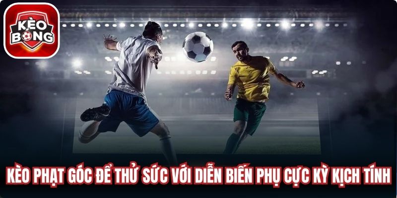 Kèo phạt góc để thử sức với những diễn biến phụ cực kỳ kịch tính