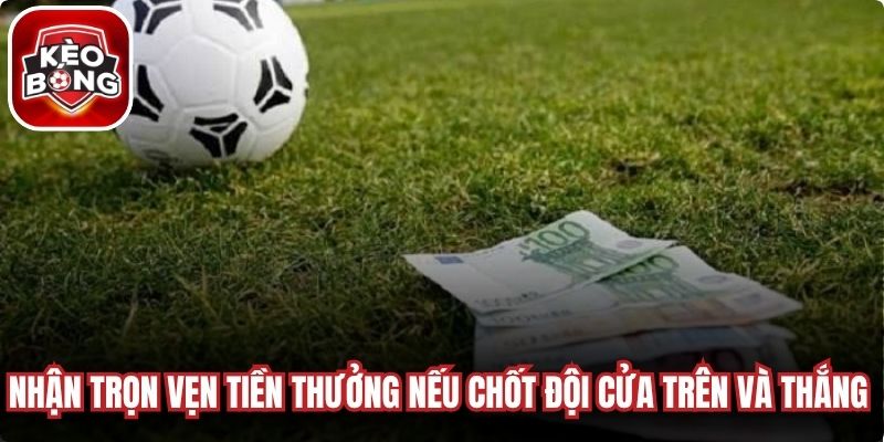 Bạn nhận trọn vẹn tiền thưởng nếu chốt đội cửa trên và thắng đủ