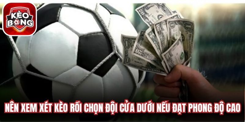 Nên xem xét kèo rồi chọn đội cửa dưới nếu họ đạt phong độ cao